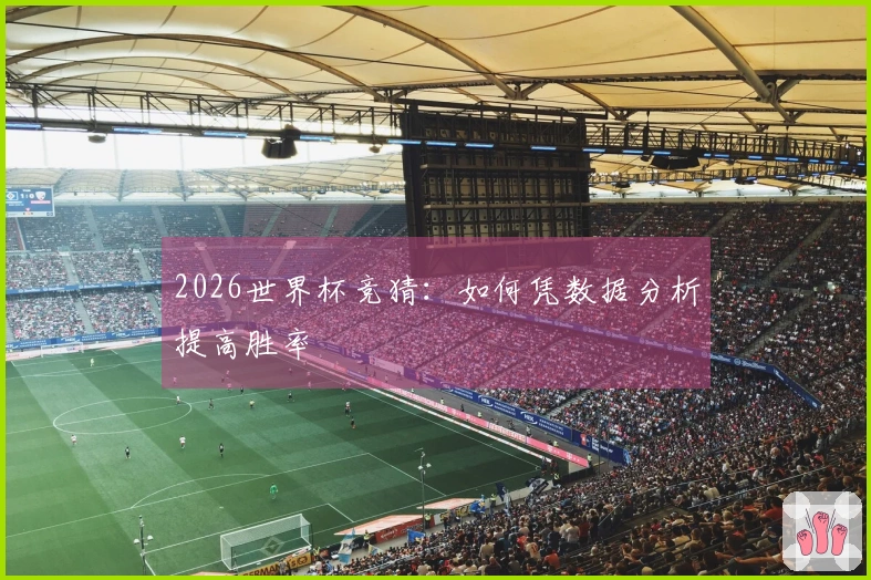 2026世界杯竞猜：如何凭数据分析提高胜率