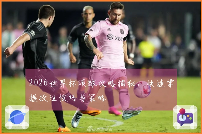 2026世界杯滚球攻略揭秘，快速掌握投注技巧与策略