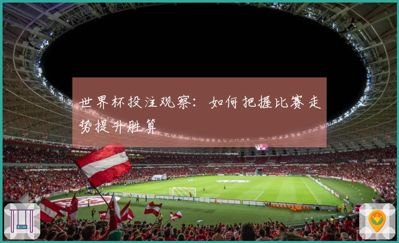 世界杯投注观察：如何把握比赛走势提升胜算